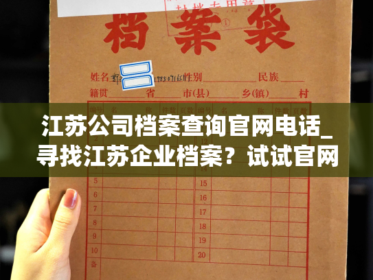 江苏公司档案查询官网电话_寻找江苏企业档案？试试官网联络方式！