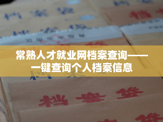 常熟人才就业网档案查询——一键查询个人档案信息