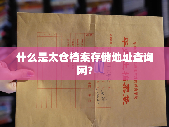 什么是太仓档案存储地址查询网？