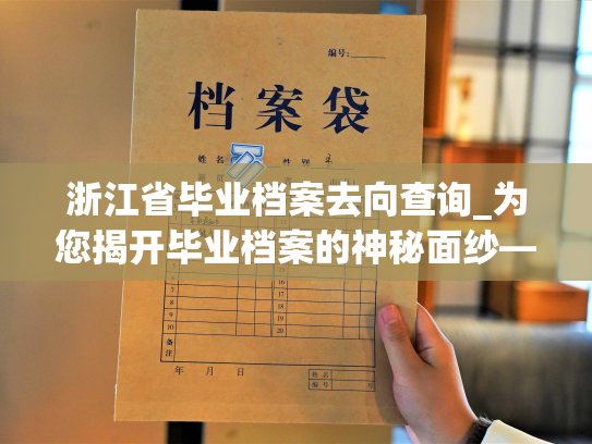 浙江省毕业档案去向查询_为您揭开毕业档案的神秘面纱——探索浙江省高校毕业生去处！