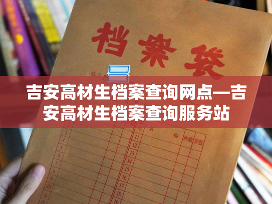 吉安高材生档案查询网点—吉安高材生档案查询服务站