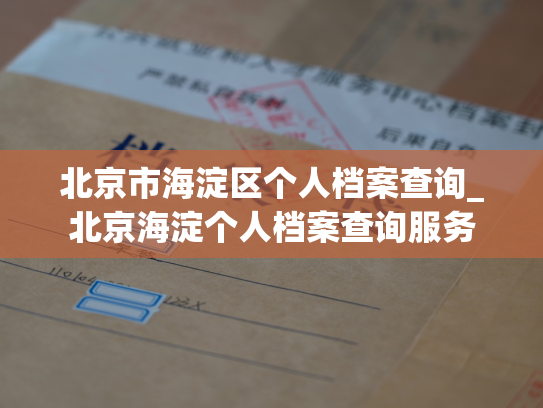 北京市海淀区个人档案查询_北京海淀个人档案查询服务