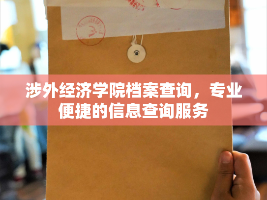 涉外经济学院档案查询，专业便捷的信息查询服务