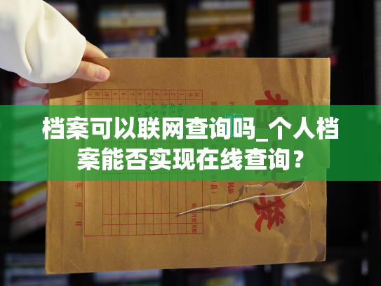 档案可以联网查询吗_个人档案能否实现在线查询？