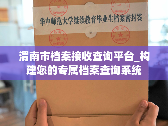 渭南市档案接收查询平台_构建您的专属档案查询系统