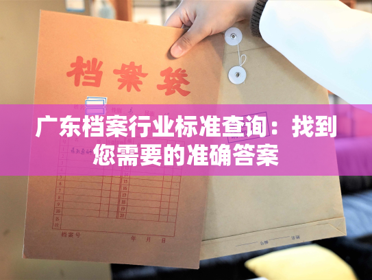 广东档案行业标准查询：找到您需要的准确答案