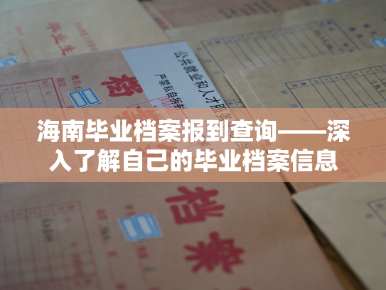 海南毕业档案报到查询——深入了解自己的毕业档案信息