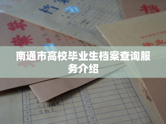 南通市高校毕业生档案查询服务介绍