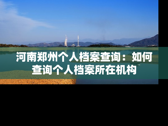 河南郑州个人档案查询：如何查询个人档案所在机构