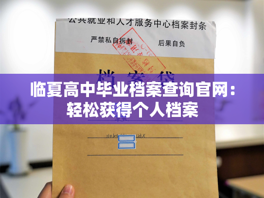 临夏高中毕业档案查询官网：轻松获得个人档案