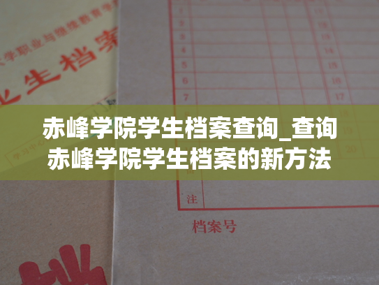 赤峰学院学生档案查询_查询赤峰学院学生档案的新方法