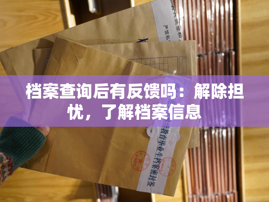 档案查询后有反馈吗：解除担忧，了解档案信息