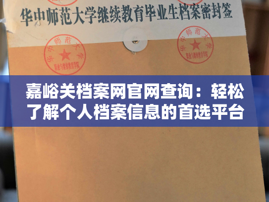 嘉峪关档案网官网查询：轻松了解个人档案信息的首选平台