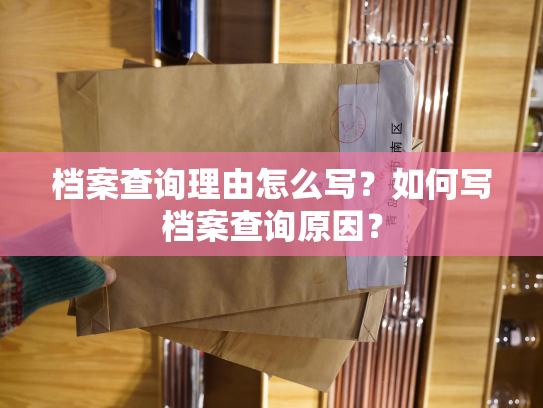 档案查询理由怎么写？如何写档案查询原因？