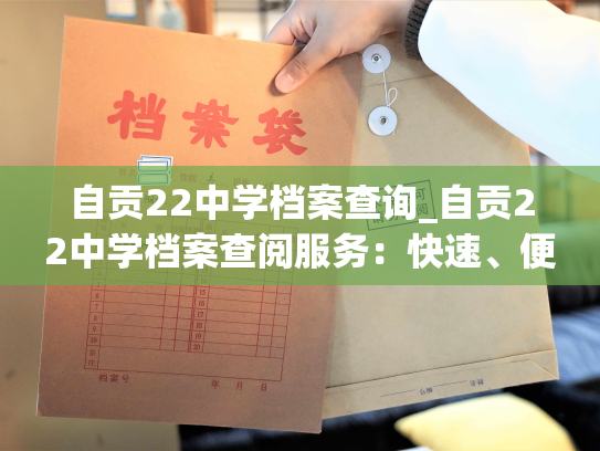自贡22中学档案查询_自贡22中学档案查阅服务：快速、便利、周到！