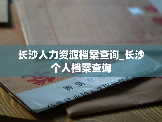 长沙人力资源档案查询_长沙个人档案查询