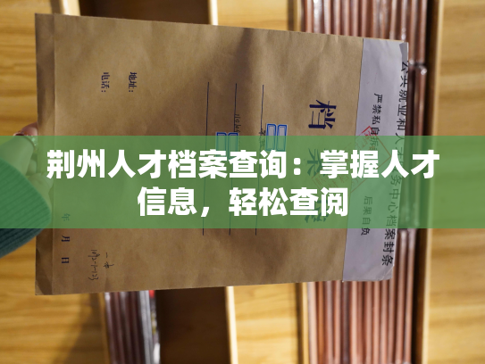 荆州人才档案查询：掌握人才信息，轻松查阅