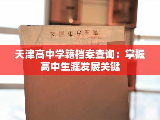 天津高中学籍档案查询：掌握高中生涯发展关键