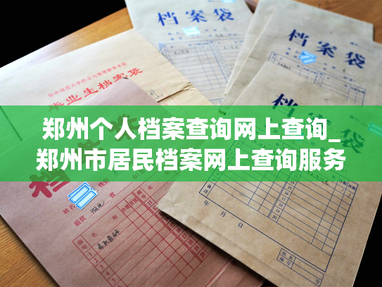 郑州个人档案查询网上查询_郑州市居民档案网上查询服务