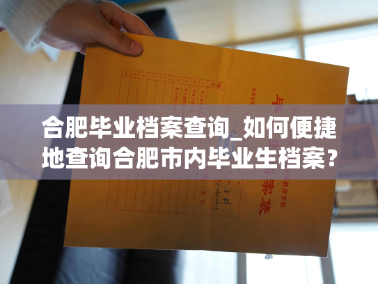 合肥毕业档案查询_如何便捷地查询合肥市内毕业生档案？