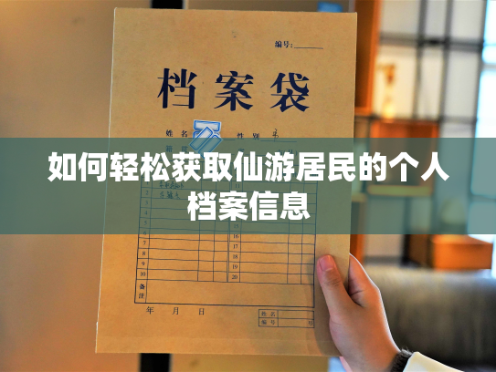 如何轻松获取仙游居民的个人档案信息