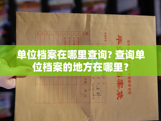 单位档案在哪里查询? 查询单位档案的地方在哪里？