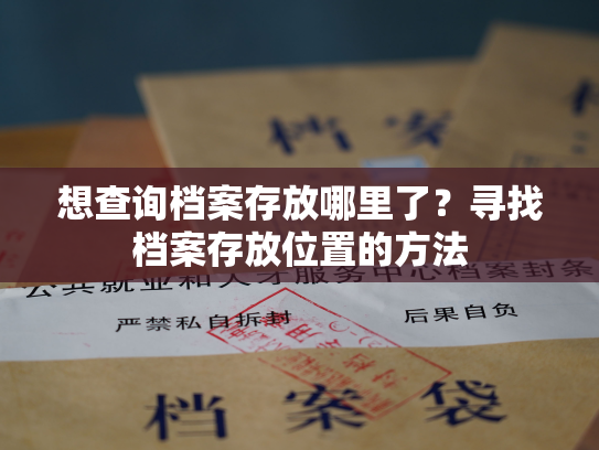 想查询档案存放哪里了？寻找档案存放位置的方法