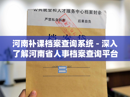 河南补课档案查询系统 - 深入了解河南省人事档案查询平台