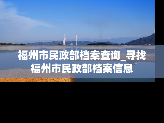 福州市民政部档案查询_寻找福州市民政部档案信息