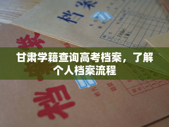 甘肃学籍查询高考档案，了解个人档案流程