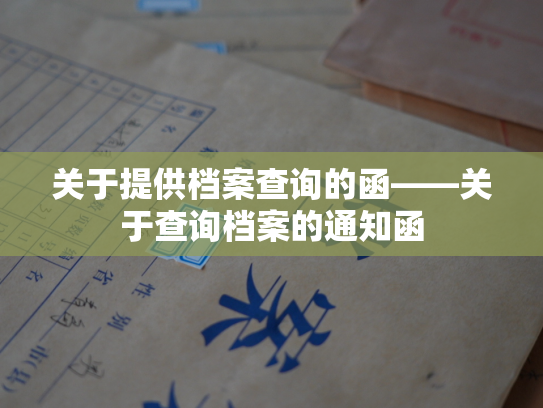 关于提供档案查询的函——关于查询档案的通知函
