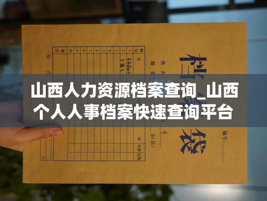 山西人力资源档案查询_山西个人人事档案快速查询平台