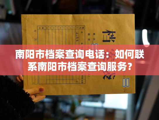 南阳市档案查询电话：如何联系南阳市档案查询服务？