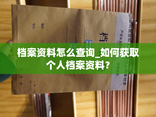档案资料怎么查询_如何获取个人档案资料？
