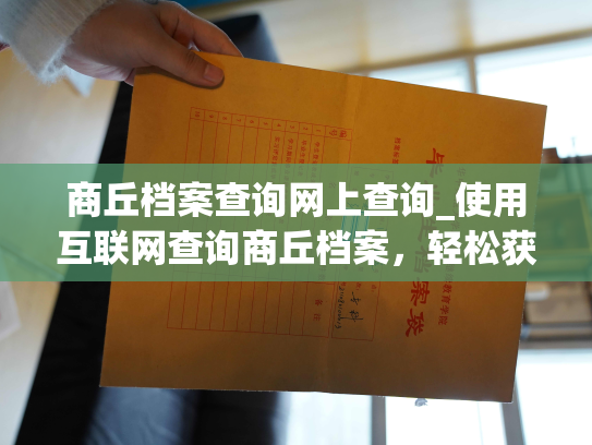 商丘档案查询网上查询_使用互联网查询商丘档案，轻松获取所需信息。