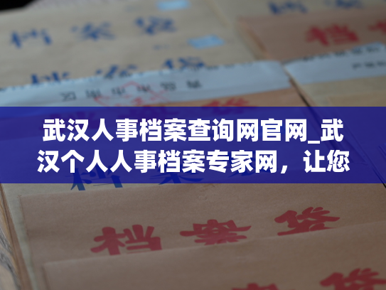 武汉人事档案查询网官网_武汉个人人事档案专家网，让您轻松查询、管理您的个人档案。