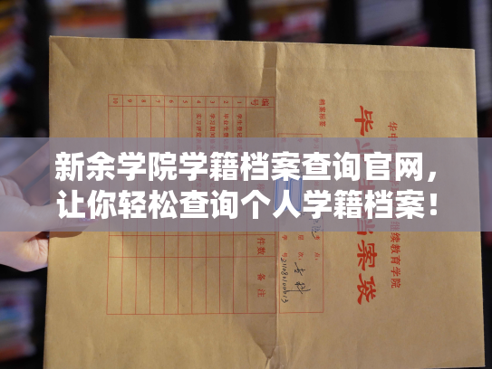 新余学院学籍档案查询官网，让你轻松查询个人学籍档案！