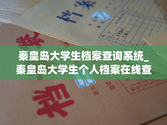 秦皇岛大学生档案查询系统_秦皇岛大学生个人档案在线查询平台