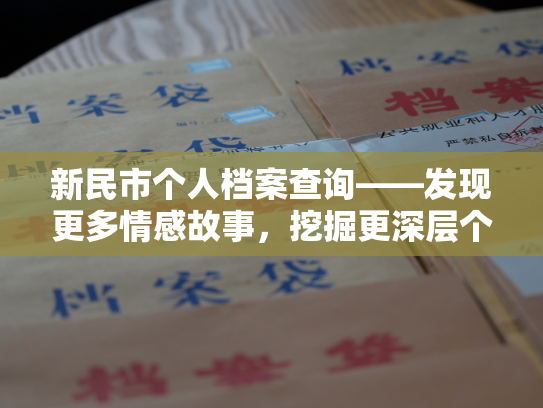 新民市个人档案查询——发现更多情感故事，挖掘更深层个人信息
