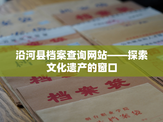 沿河县档案查询网站——探索文化遗产的窗口