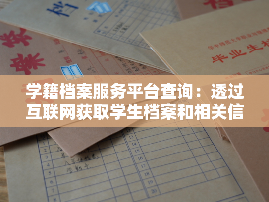 学籍档案服务平台查询：透过互联网获取学生档案和相关信息的新途径