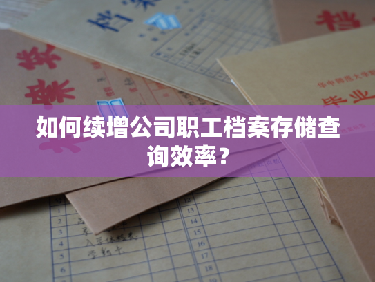 如何续增公司职工档案存储查询效率？