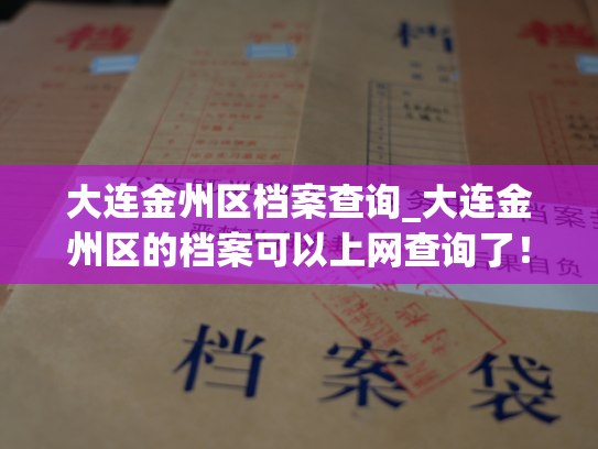 大连金州区档案查询_大连金州区的档案可以上网查询了！