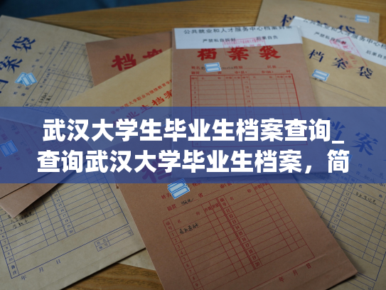 武汉大学生毕业生档案查询_查询武汉大学毕业生档案，简便快捷的方法。