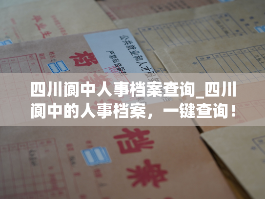 四川阆中人事档案查询_四川阆中的人事档案，一键查询！
