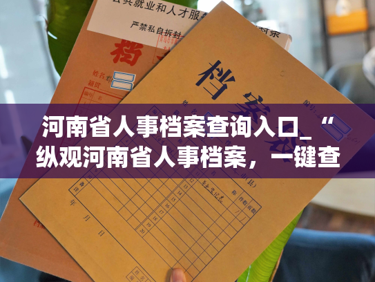 河南省人事档案查询入口_“纵观河南省人事档案，一键查询更便捷！”