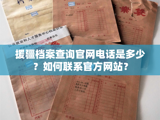 援疆档案查询官网电话是多少？如何联系官方网站？