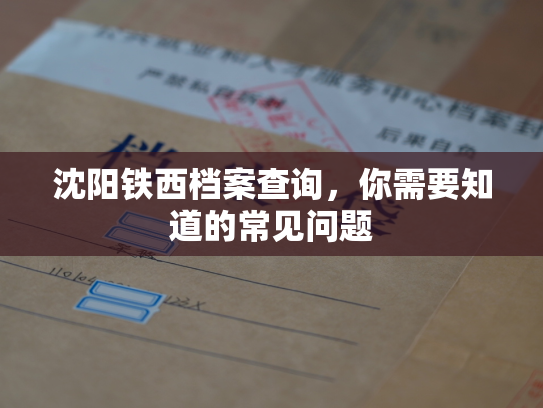 沈阳铁西档案查询，你需要知道的常见问题