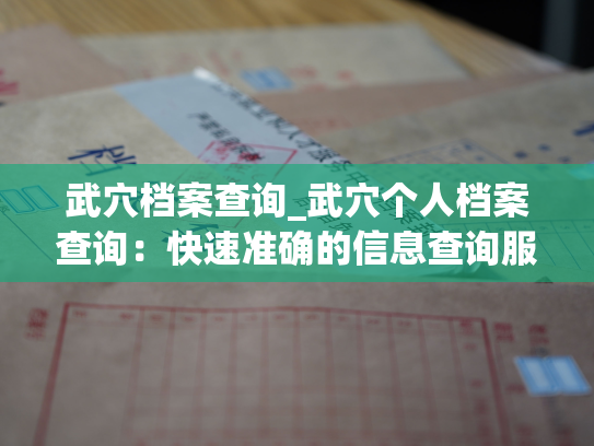 武穴档案查询_武穴个人档案查询：快速准确的信息查询服务
