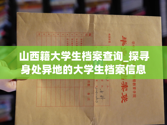 山西籍大学生档案查询_探寻身处异地的大学生档案信息